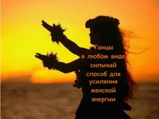 Танцы
в любом виде
   сильный
  способ для
   усиления
    женской
    энергии
 