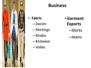 Business
• Fabric
– Denim
– Shirtings
– Khakis
– Knitwear
– Voiles

• Garment
Exports
–Shirts
–Jeans

 
