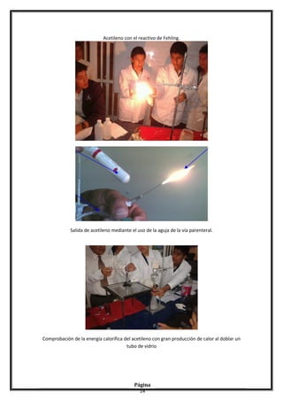 Acetileno con el reactivo de Fehling.
Salida de acetileno mediante el uso de la aguja de la vía parenteral.
Comprobación de la energía calorífica del acetileno con gran producción de calor al doblar un
tubo de vidrio
Página
14
 