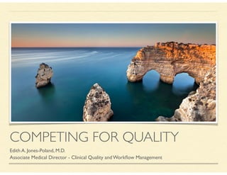 COMPETING FOR QUALITY
Edith A. Jones-Poland, M.D.
Associate Medical Director - Clinical Quality and Workﬂow Management
 