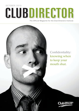 OCTOBER 2010 
The Official Magazine for the Club Directors Institute CLUBDIRECTOR 
Confidentiality: 
knowing when 
to keep your 
mouth shut. 
 