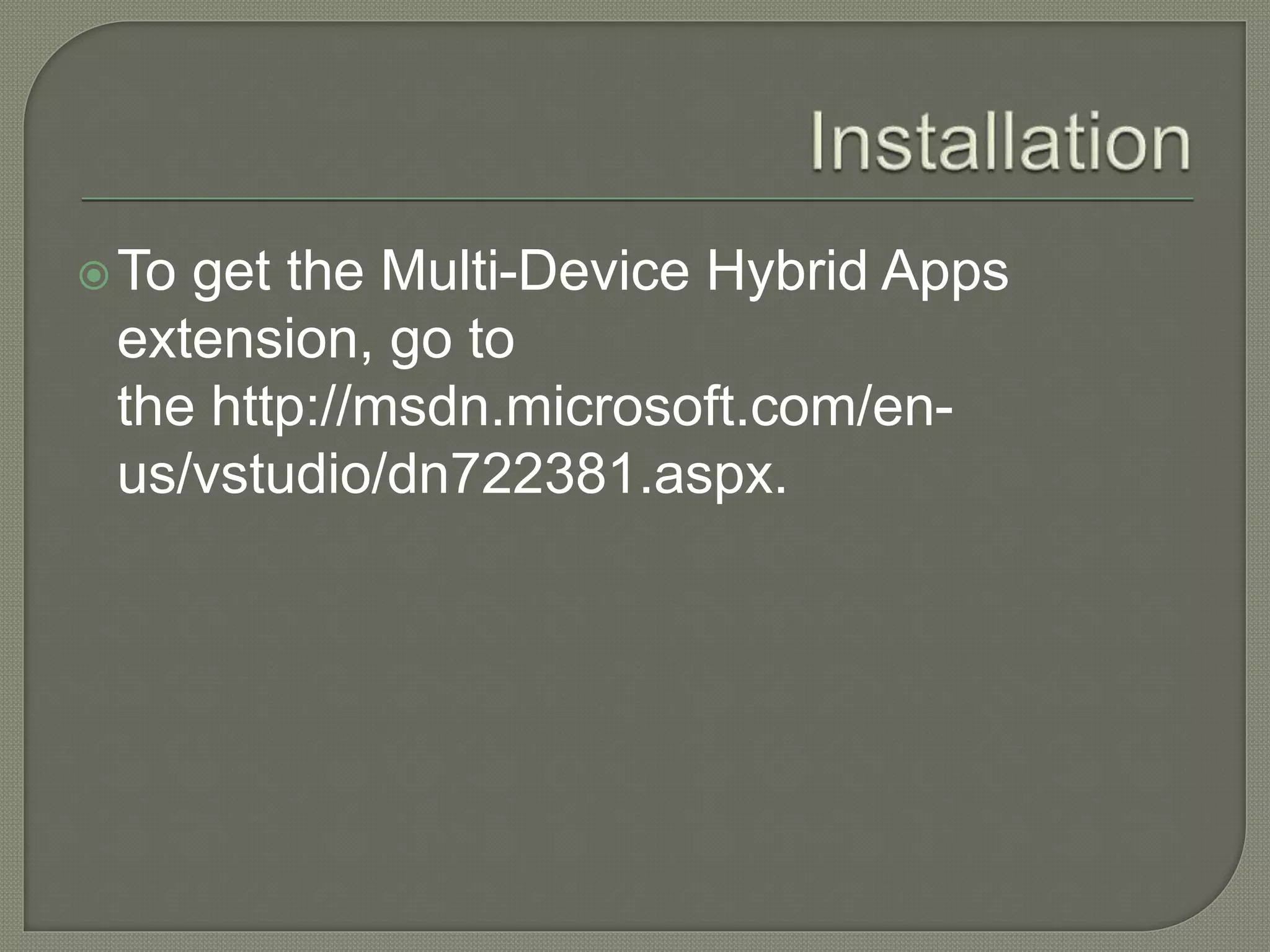 To get the Multi-Device Hybrid Apps extension, go to the http://msdn.microsoft.com/en- us/vstudio/dn722381.aspx. 