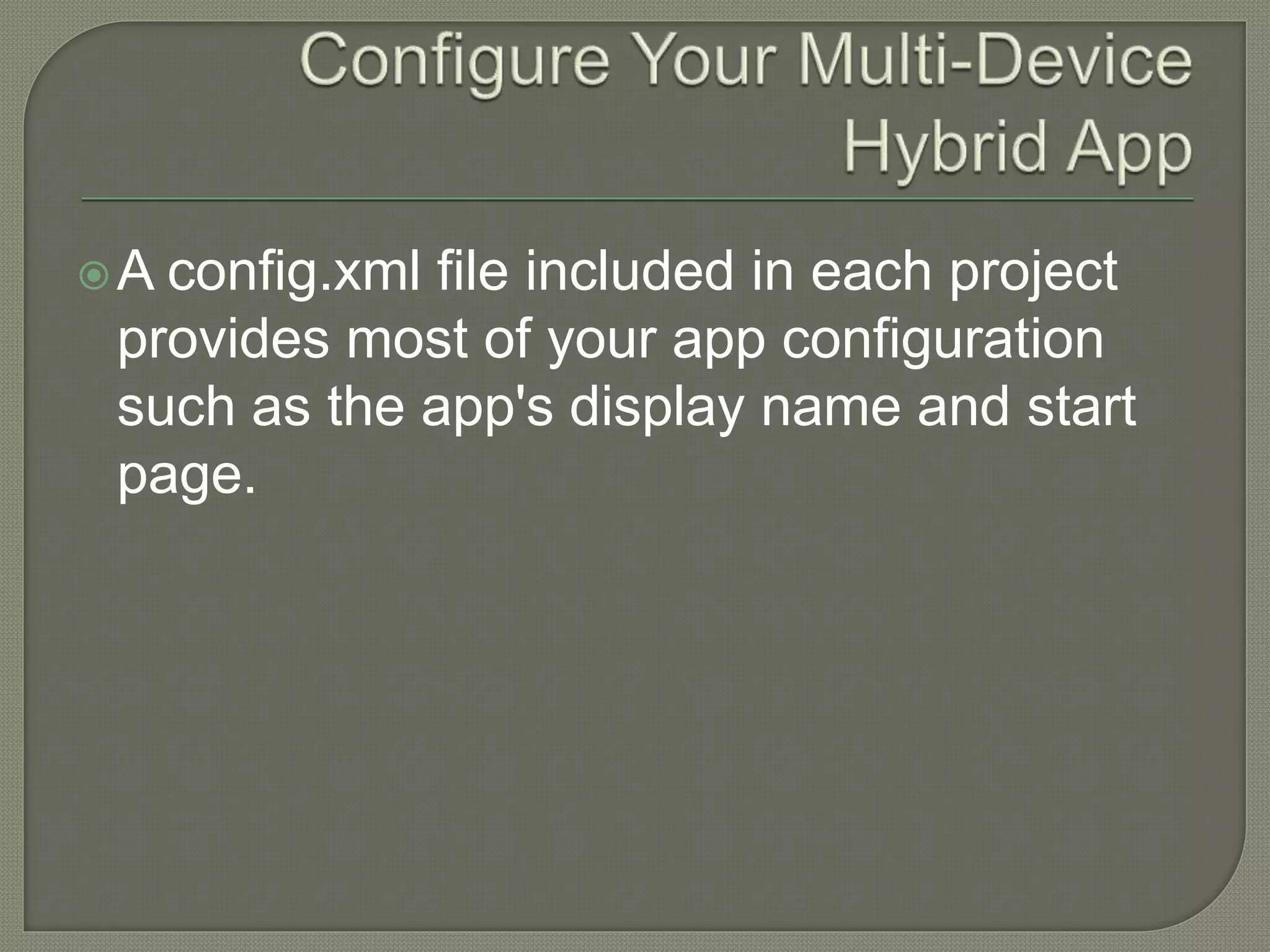 A config.xml file included in each project provides most of your app configuration such as the app's display name and start page. 