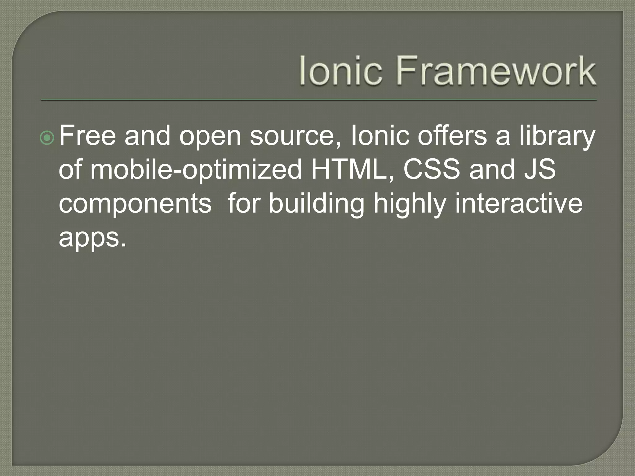 Free and open source, Ionic offers a library of mobile-optimized HTML, CSS and JS components for building highly interactive apps. 