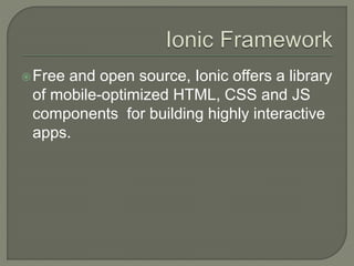 Free and open source, Ionic offers a library
of mobile-optimized HTML, CSS and JS
components for building highly interactive
apps.
 