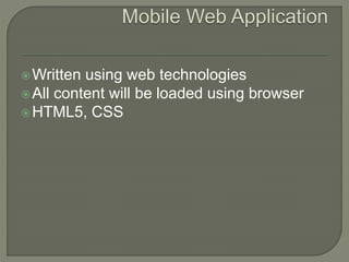 Written using web technologies
All content will be loaded using browser
HTML5, CSS
 