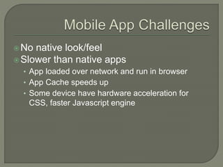 No native look/feel
Slower than native apps
• App loaded over network and run in browser
• App Cache speeds up
• Some device have hardware acceleration for
CSS, faster Javascript engine
 