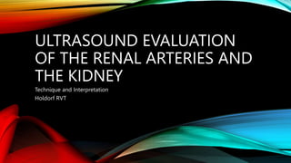 ULTRASOUND EVALUATION
OF THE RENAL ARTERIES AND
THE KIDNEY
Technique and Interpretation
Holdorf RVT
 