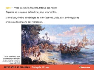 1654 — Prega o Sermão de Santo António aos Peixes.
Regressa ao reino para defender os seus argumentos.
Já no Brasil, orden...