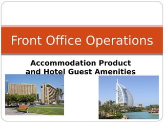 Front Office Operations
   Accommodation Product
  and Hotel Guest Amenities
 