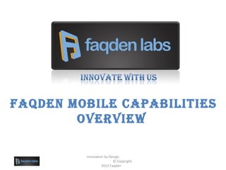 Faqden Mobile Capabilities
overview
Innovation by Design
© Copyright
2012 Faqden
 