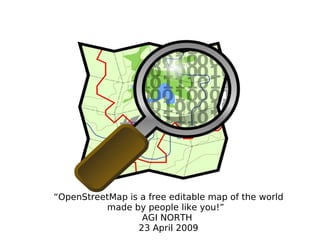 “OpenStreetMap is a free editable map of the world
          made by people like you!”
                  AGI NORTH
                 23 April 2009
 