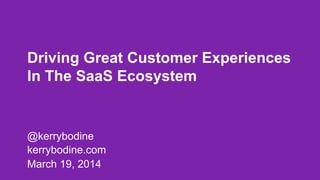 Driving Great Customer Experiences
In The SaaS Ecosystem
@kerrybodine
kerrybodine.com
March 19, 2014
 