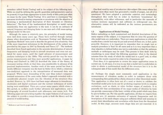 2
nowadays called 'Modal Testing' and is tbe subject of thc following tcxt.
While we shall be defining the specific quantities and parameters used as
we proceed, it is perbaps appropriare to stare clearly at this pointjust what
we mean by the name 'Modal Testing'. It is used here to encompass "the
processes involved in testing components or structures with the objective of
obtaining a mathematical description of their dynamic or vibration
behaviour". The forro of the 'mathematical description' or model varies
considerably from one application to the next: it can be an estimate of
natural frequency and damping factor in one case and a full mass-spring-
dashpot modcl for.the next.
Although the name is relatively new, the principies of modal testing
were laid down many years ago. These have evolved through various
phases when descriptions such as 'Resonance Testing' and 'Mechanical
Irnpedance Methods' were used to describe the general area of activity. One
of the more important mílestones in the development of the subject was
provided by the paper in 1947 by Kennedy and Pancu [1]'" . The methods
described there found applicatíon in the accurate determination of natural
frequcncies and damping leveis in aircraft structures and were not out-
dated for many ycars, untíl the rapid advance of measurement, and
analysís tcchniques in t,he 1960s. This activity paved the way for more
precise measurements and thus more powerful applications. A paper by
Bisbop and Gladwell in 1963 (2) described the state of the theory of
resonance testing which, at that time, was considerably in advance of its
practical implementation. Another work of the sarne period but from a
totally different viewpoint was the book by Salter (3) in which a relatively
non-analytical approach to the interpretation of measured data was
proposed. Whilst more demanding of the user than today's computer-
assisted automation of the sarne tasks, Salter's approach rewarded with a
considerable physica1 insight into the vibration of the strncture thus
studied. However, by 1970 thcre had been major advances in transducers,
electronics and digital analysers and the current techniques of modal
testing were establishcd. There are a great many papers which relate to
ihis period, as workcrs made further advances and applications, and a
· bibliography of several hundrcd such references now exists (4,5). The
following pagcs set out to bring together the major featurcs of all aspects of
the subject to providc a comprchensive guide to both the theory and the
practice ofmodal testing.
" Rcferences are lisled in pages 289-291
3
One final word by way ofintroduction: this subject (like many others but
perhaps more than most) has generated a wealth of jargon, not all of it
consistent! We have adopted a particular notation and terminology
throughout this work but in order to facilitate 'translation' for
compatibility with other references, and in particular the manuais of
various analysis equipment and software in widespread use, the
alternative names will be indicated as the various parameters are
introduced.
1.2 Applications of Modal Testing
Before embarking on both summarised and detailed descriptions of the
many aspects of the subject, it is important that we raise the question of
why modal tests are undertaken. Thcre are many applications to which the
results from a modal test may be put and several ofthese are, in fact, quite
powerful. However, it is important to remember that no single test or
analysis procedure is 'best' for all cases and so it is very important that a
clear objective is defined bcfore any test is undertaken so that the optimum
methods or techniques may be uscd. This process is best dealt with by
considcring in some detail the following questions: what is the desired
outcome from the study of which the modal test is a part? and, in what
forro are the results required in order to be ofmaximum use?
First then, it is appropriate to review the major applicatíon areas in
current use. ln all cases, it is true to say that a modal test is undertakcn in
order to obtain a mathematical model of the structure but it is in the
subsequent use of that model that the differences arise.
(A) Perhaps thc single most commonly used application is the
measurement of vibration modes in order to compare these with
corresponding data produced by a finite element or other theoretical model.
This application is often born out of a nced or desire to validate the
theoretical model prior to its use for predicting response leveis to complcx
excitations, sucb as shock, or other further stages of analysis. It is
generally felt that corroboration of the major modes of víbration by tests
can provide reassurance of the basic validity of the model which may then
be put to further use. For this specifi.c application, all that we require from
the test are: (i) accurate estimates of natural frequencies and (ii)
descriptions of the mode shapes using just sufficient detail and accuracy to
pennit their identification and correlation with those from the theoretical
model. At this stage, accurare mode shape data are not essential. It is
 
