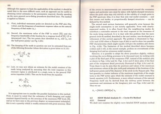 180
Although this appears to limit the applicability of the method, it should be
noted that in the more difficult cases, such an approach can be useful in
obtaining initial estimates to the parameters required, thereby speeding
up the more general curve-fitting procedures described later. The method
is applied as follows:
(i)
(ii)
First, individual resonance peaks are detected on the FRF plot (Fig.
4.2(a)), and the frequency of maximum response taken as the natural
frequency ofthat mode (ror).
Second, the maximum value of the FRF is noted <lfII> and the
frequency bandwidth ofthe function for a response levei of IH:J/.J2 is
determined (.:::ro). The two points thus identified as rob and roa are
the 'half-power points': see Fig. 4.2(b).
(iii) The damping of the mode in question can now be estimated from one
of the following formulae (whose derivation is given below in (4.13)):
(4.1)
(iv) Last, we may now obtain an estimate for the modal constant of the
mode being analysed by assuming that the total response in this
resonant region is attributed to a single term in the general FRF
series (equation (2.65)). This can be found from the equation
or
JH:I=~(J)r llr
(4.2a)
Ar =IH:Jro~ llr
It is appropriate now to consider the possible limitations to this method.
First, it must be noted that the estimates of both damping and modal
constant depend heavily on the accuracy ofthe maximum FRF levei, JH:J,
and as we have seen in the previous chapter on measurement techniques,
this is not a quantity which is readily measured with great accuracy. Most
l81
of the errors in meusuremcnts are concentrated around the resonance
r<'t,rion and particular caro must be taken with lightly-damped structures
whcre the peak value may rely entirely on the validity of a single point in
lhe FRF spectrum. Also, it is clear that only real modal constants - and
that means real modes, or proportionally damped structures - can be
deduced by this method.
The second most serious limitation will generally arise because the
single-mode assumption is not strictly applicable. Even with clearly-
separated modes, it is often found that the neighbouring modes do
contribute a noticeable amount to the total response at the resonance of
the mode being analysed. It is to deal with this problem that the more
general circle-fit method, described in the next section, was developed as a
refinement of this current approach. The problem is illustrated in Figs.
4.2(c) and 4.2(d) where a Nyquist type of plot is used to show two possible
FRF characteristics which might equally well give the modulus plot shown
in Fig. 4.2(b). The limitation of the method described above becomes
evident and it will, in the second example, produce an overestimate of the
damping levei and an erroneous modal constant.
However, it is possible l.o adapt l.he above procedure slightly, without
involving the curve-fitting processes to be discussed next, by working with
a plot of the Real part of the receptance FRF, instead of the modulus plot
as shown in Figs. 4.2(a) and (b). Figs. 4.2(e) and (O show plots of the Real
part of the receptance detail previously illustrated in Figs. 4.2(c) and (d).
From these it can be seen that the positions and values of the maximum
and minimum values of the plot yield good estimates of the locations of the
half-power points and of the diameter of the circle in the Nyquist plot. This
last quantity is a better indicator of the maximum magnitude of the single
term in the FRF series upon which the estimate of the modal constant is
based, equation (4.2). Furthermore, a more refined estimate of the natural
frequency itself can be derived from lhe midway point between the
maximum and minimum on the Imaginary plot: see Figs. 4.2(c) and (d).
Thus we use
Ar=(IMAXI +IMINl)ro~ Tlr (4.2b)
4.3 SDOF Modal Analysis II - Circle-Fit Method
4.3.1 General
We shall now examine the slightly more detailed SDOF analysis method
 