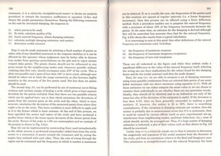 190
resonance, it is a relatively straightforward matter to devise an analysis
procedure to extract the necessary coefficients in equation (4.3a), and
thence the modal parameters themselves. Basing the following comments
on the case for structural damping, the sequence is:
(i) sclcct points to be used;
(ii) fit circle, calculate quality of fit;
(iii) locate natural frequency, obtain damping estimate;
(iv) calculate multiple damping estimates, and scatter;
(v) determine modal constant.
Step (i) can be made automatic by selecting a fixed number of points on
either side ofany identified maximum in the response modulus or it can be
effected by the operator whose judgement may be better able to discern
true modes from spurious perturbations on the plot and to reject certain
suspcct data points. The points choscn should not be iníluenced to any
great extcnt by the neighbouring modos and, whenever possible without
violating t.hat first ruie, should encompass some 270° of the circle. This is
oft.en not. possible and a span of lcss t.han 180º is more usual, although care
should be taken not to limit the range excessively as this becomes highly
sensitive to the accuracy of the few points used. Not less than six points
should be used.
The second step, (ii), can be performed by one ofnumerous curve-fitting
rout.ines and consists simply offmding a circle which gives a least-squares
deviation for the points included. Note that there are two possible criteria
which can be applied here: one is that which minimises t.he deviations of
points from the nearest point on the circle and the other, which is more
accurate, minimises the deviations of the measured points from where they
ought. to be on the circle. This latter condition is more difficult to apply and
so it is the former which is more common. At the end of this process, we
have specified the centre and radius of the circle and have produced a
quality factor which is the mean square deviation ofthe chosen points from
the circle. 'Errors' of the order to 1-2% are commonplace and an example of
the process is shown in Fig. 4.5(a).
Step (iii) can be implemented by constructing (here used metaphorically
as the whole process is performed numerically) radial lines from the circle
centre to a succession of points around the resonance and by noting the
angles they subtend with each other. Then, the rate of sweep through the
region can be estimated and the frequency at which it.reaches a maximum
Hll
can be deduccd. If, as is usually the case, the frcqucncies of the poinls uscd
in this analysis are spaced at regular intervals (i.e. a linear frequency
increment), then this process can be effected using a finite difference
method. Such a procedure enables one to pinpoint the natural frequency
with a precision of about 10% of the frequency increments between the
points. At the sarne time, an estimate for the daroping is derived although
this will be somewhat less accurate than that for the natural frequency.
Fig. 4.5(b) shows the results from a typical calculation.
It is interesting to note at this point that other definitions of the natural
frequency are sometimes used. Including:
(a) the frequency ofmaximum response:
(b) the frequency ofmaximum imaginary receptance;
(c) the frequency ofzero real receptance.
These are all indicated on the figure and while they seldom make a
significant difference to the va]ue of the natural frequency itself, selecting
the wrong one can have implications for the values found for the damping
factor and for the modal constant (and thus the mode shapes).
Next, for step (iv), we are able to compute a set of damping estimates
using every possible combination from our selected data points of one point
below resonance with one above resonance using equation (4.11). With all
these estimatcs we can either compute the mean value or we can choose to
examine thero individually to see whether thcre are any particular trends.
Ideally, they should all be identical and so an indication not only of the
mean but also of the deviation of the estimatcs is useful. Ifthe deviation is
less than 4-5%, thcn we have gcnerally succcedcd in making a good
analysis. If, however, the scatler is 20 or 30%, there is something
unsatisfactory. If the variations in damping estiroate are random, then the
scatter is probably due to measurement errors but if it is systematic, then
it could be caused by various effects (such as poor experimental set-up,
interference from neighbouring modes, nonlinear behaviour, etc.), none of
which should, strictly, be averaged out. Thus, if a large scatter of damping
estimates is indicated, a plot of their valucs such as that shown in Fig. 4.6
should be exaroincd.
Lastly, step (v) is a relatively simple one in that it remains to determine
the magnitude and argument of the modal constant from the diaroeter of
the circle, and from its orientation relative to the Real and Imaginary axcs.
This calculation is straightforward once the natural frequency has been
 