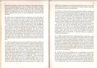 gcncrally not po11hiblc lo 'prcdict' thc dumping in cach modo of v1brnlton
frorn a thcorclicul modcl and so thcrc is nothing with which to compare
mcasurcmcnts of modal damping from thc tosts. However, such
information is usoCul as it can bo incorporated into the theoretical modol,
albeit as an approximation, prior to that being called upon to predict
specific response levels (which are often significantly influenced by the
damping).
(B) Many cases of experiment-theory comparison stop at the stage of
obtaining a set of results by each route and simply comparing thom.
Sometimes, an attempt will be made to adjust or correct lhe theoretical
model in order to bring its modal properties closer into line with the
measured results, but this is usually done using a trial-and-error approach.
A logical evolution of the procedure outlined above is the correlation,
rather than the comparison, of experimental and theoretical results. By
this is meant a process whoreby tho two sots of data are combincd,
quantitatively, in order to identify specifically the causes of the
discrepancies between predicted and measured properties. Such an
application is clearly more powerful than its less ambitious forerunner but,
equally, will be more demancling in terms of the accuracy required in the
data taken from the modal test. Specifically, a much more precise
description of the mode shape data (the 'eigenvectors') is required than is
generally necossary to depict or describe the general shape in pictorial
form.
(C) The next application area to be reviewed is that of using a modal test
in order to produce a mathematical model of a component which may then
be used to incorporate that component into a structural assembly. This is
oflen referred to as a 'substructuring process' and is widely used in
theoretical analysis of complox structures. Here again, it is a fully
quantitativo model that is sought - with accurate data required for
natural frequencies, modal dampings and mode shapes - and now has the
added constraint that all modes must be included simultaneously. It is not
sufficient to confine the model to certain individual modes - as may be
done for the provious comparisons or correlations - since out-of-range
modes will iníluence the structure's dynamic behaviour in a given
frequency range of interest for the complete assembly. Also, it is not
possible to ignore certain modes which exist in the range of interest but
which may present some difficulties for measurement or analysis. This
5
application is altogether more demancling than the previous ones and is
oflen undorestimated, and so inappropriately tackled, with the result that
the results do not match up to expectations.
(D) There is a variant of lhe previous application which is becoming of
considcrablo interest and potential and that is to the generation ofa model
which may be used for predicting the effects ofmodifications to the original
structure, as tested. Theoretically, this falls into the sarne class of process
as substructuring and has the sarne requiremonts of data accuracy and
quantity. However, sometimes the modification proceduro involves
relatively minar changes to the original, in order to fine tune a structure's
dynamics, and this situation can relax the data roquirements somewhat.
One particular consideration which applies to both this and the previous
case concerna the need for information about rotational motion, i.e.
moments (as well as forces) and rotational displacements (as well as
translational ones). Thesc are automatically included in theoretical
analyses but are generally ignored in experimentally-based studies for the
simple roason that they are so much more difficult to measure.
Nevertheless, they are generally an essential feature in coupling or
moclification applications.
(E) A different application for the model produced by a modal test is that
of force dotermination. Thero are a number of situations where knowledge
of the dynamic forces causing vibration is required but where direct
measuroment of these forces is not practical. For these cases, one solution
is offered by a process whereby measurements of the response caused by
the forces are combined with a mathematical description of the transfer
functions of lhe structure in order to deduce the forces. This process can be
very sensitivo to the accuracy of thc model uscd for the structure and so it
is often essential that the modol itself be derived from measurements· in
other words, via a modal test. '
(F) Lastly, in our review of applications it is appropriate to note that
whereas the normal proceduro is (a) to measure, (b) to analyse the
measured data and then (e) to derive a matbematical modol of the
structure, there are some cases whore this is not the optimum procedure.
The last step, (e), is usually taken in order to reduce a vast quantity of
actual measurements to a small and efficient data set usually referred to
as the 'modal model'. This reduction process has an additional benefit of
 