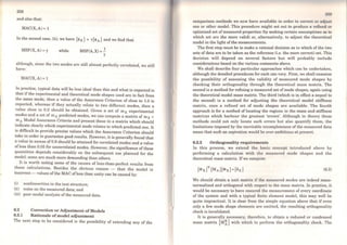 r
258
and also that:
MAC(X,A)= 1
ln the second case, (ii), we have {~x} =r{~A} and we find that
MSF(X, A) = y while 1
MSF(A,X)=-
'Y
although, since the two modes are still almost perfectly correlated, we still
have:
MAC(X,A)= 1
In practice, typical data will be less ideal than this and what is expected is
that if the experimental and theoretical mode shapes used are in fact from
the sarne mode, then a value of the Assurance Criterion of close to 1.0 is
expected, whereas if they actually relate to two different modes, then a
value close to O.O should be obtained. Given a set of mx experimental
modes and a set of m A predicted modes, we can compute a matrix of mx x
mA Modal Assurance Criteria and present these in a matrix which should
indicate clearly which experimental mode relates to which predicted one. It
is difficult to provide precise values which the Assurance Criterion should
take in order to guarantee good results. However, it is generally found that
a value in excess of0.9 should be attained for correlated modes anda value
ofless than 0.05 for uncorrelated modes. However, the significance ofthese
quantities depends considerably on the subsequent use planned for the
model: some are much more demanding than others.
It is worth noting some of the causes of less-than-perfect results from
these calculations. Besides the obvious reason - that the model is
incorrect-values ofthe MAC ofless than unity can be caused by:
(i) nonlinearities in the test structure;
(ii) noise on the measured data; and
(iii) poor modal analysis of the measured data.
6.2 Correction or Adjustment ofModels
6.2.1 Rationale ofmodel adjustment
The next step to be considered is the possibility of extending any of the
comparison methods we now have available in order to correct or adjuat
one or other model. This procedure might set out to produce a re:fi.ned or
optimised set of measured properties (by making certain assumptions as to
which set are the more valid) or, alternatively, to adjust the theoretical
model in the light of the measurements.
The first step must be to make a rational decision as to which of the two
sets ofdata are to be taken as the reference (i.e. the more correct) set. This
decision will depend on several factors but will probably include
considerations based on the various comments above.
We shall describe four particular approaches which can be undertaken,
although the detailed procedures for each can vary. First, we shall examine
the possibility of assessing the validity of measured mode shapes by
checking their orthogonality through the theoretical mass matrix. The
second is a method for refining a measured set ofmode shapes, again using
the theoretical model mass matrix. The third (which is in effect a sequel to
the second) is a method for adjusting the theoretical model stiffness
matrix, once a refined set of mode shapes are available. The fourth
approach is for a method oflocating the regions in the mass and stiffness
matrices which harbour the greatest 'errors'. Although in theory these
methods could not only locate such errors but also quantify them, the
limitations imposed by the inevitable incompleteness of the measured data
mean that such an aspiration would be over-ambitious at present.
6.2.2 Orthogonality requirements
In this process, we extend the basic concept introduced above by
performing a calculation with the measured mode shapes and the
theoretical mass matrix. Ifwe compute:
(6.3)
We should obtain a unit matrix if the measured modes are indeed mass-
normalised and orthogonal with respect to the mass matrix. ln practice, it
would be necessary to have ensured the measurement of every coordinate
of the system and with a typical finite element model, this may well be
quite impractical. It is clear from the simple equation above that if even
only a few mode shape elements are omitted, the resulting o:thogonality
check is invalidated.
It is generally necessary, therefore, to obtain a reduced or condensed
mass matrix [M~] with which to perform the orthogonality check. The
 