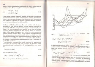 264
order to ensure compatibility between the two sets of results prior to
combining them. Then we may derive error matrices of the form:
and
(ôU) = (Ux)-(UA)
(ôV) =(Vx)-(VA)
(6.12)
These may be displayed graphically as shown in Fig. 6.4 to give a pictorial
representation of those regions in the respective matrices where there is
found to be a source of discrepancy. The ideais that such information as
may be deduced in this way will be useful in directing efforts to review and
revise the thcoretical model (see Reference (24)).
(b) Mass and Stiffness Matrices. The main problem with the above
procedure is that the end product (inverse pseudo properties) is
particularly difficult to interpret and to apply. It would be much more
useful if we were able to derive error matrices for the mass and stiffness
properties directly, rather than for their inverses. This is not as easy as
might at first appear. Although we have derived n x n inverse mass and
stiffness matrices (equation (6.11)), we are unable to invert these because
they are singular, a characteristic which derives inevitably from their
inferior rank. Only ifwe have used the sarne number ofmodes as there are
coordinates can we safely extend the above analysis through the final step
of inversion to produce stiffness and mass matrices from a modal data set
produced by experiment.
An alternative procedure which can be considered for application in
cases where the corrections to be made (usually to the theoretical model)
are relatively small is outlined below. By defining a stiffness error matrix
as:
(õK) =(Kx )-(KA) (6.13)
and rearranging, we obtain:
(6.14a)
This can be cxpanded in the following series forro:
12
X
o:::
1-
c(
:E
-05
Fig 6. 4 Comparlson ot Measured
Pseudo-Flexlblllty Error Matrlx
[Kxr1
=[KAr
1
-[KAr
1
[õK][KAr
1
+([KArl [õKJ)2 [KArl +...
and Predlcted Data:
(6.14b)
In this form the third and higher terms can be ncglectcd under certain
conditions which, essentially, are satisficd if thc error matrix itself is
small. The analysis, given in dctail in Rcfcrcncc (25), leads to a final
equation:
(6.15)
where the difference calculotion iK madc on the basis of experimental and
predicted pseudo flexibility rnntnccs, as in the previ?us technique, but .are
then converted to stifTnc11R dntu by using a vers10n of the theoretical
stiffness matrix. 'l'hc mntrix which is used here is generally a reduced
version of the thcort'licol stifTncss matrix, condensed down to the sarne
 
