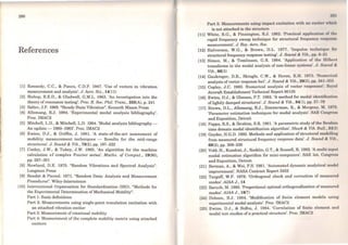 290
References
(1) Kennedy, C.C., & Pancu, C.D.P. 1947. 'Use of vectors in vibration
measurement and analysis'. J. Aero. Sei., 14(11)
[2) Bishop, R.E.D., & Gladwell, G.M.L. 1963. 'An investigation into the
theory of resonance testing'. Proc. R. Soe. Phil. Trans., 255(A), p. 241
[3) Salter, J.P. 1969. "Steady State Vibration". Kenneth Mason Press
[4) Allemang, R.J. 1984. 'Experimental modal analysis bibliography'.
Proc. IMAC2
[5) Mitchell, L.D., & Mitchell, L.D. 1984. 'Modal analysis bibliography -
An update-1980-1983'. Proc. IMAC2
(6) Ewins, D.J., & Griffin, J. 1981. 'A state-of-the-art assessment of
mobility measurement techniques - Results for the mid-range
structures'. J. Sound & Vib., 78(2), pp. 197-222
[7] Cooley, J.W., & Tukey, J.W. 1965. 'An algorithm for the machine
calculation of complex Fourier series'. Maths. of Comput., 19(90),
pp.297-301
[8) Newland, D.E. 1975. "Random Vibrations and Spectral Analysis".
Longman Press
[9] Bendat & Piersol. 1971. "Random Data: Analysis and Measurement
Procedures". Wiley-lnterscience
[10] International Organisation for Standardisation (ISO). "Methods for
the Experimental Determination of Mechanical Mobility".
Part 1: Basic definitions
Part 2: Measurements using singJe-point translation excitation with
an attached vibration exciter
Part 3: Measurement of rotational mobility
Part 4: Measurement of the complete mobiJity matrix using attached
exciters
:w1
Part 5: Measurements using impact cxcilution with ou t•iu•itt•r· whll'h
is not attached to the structure
[11] White, R.G., & Pinnington, R.J. 1982. 'Praclical applicolio11 of 1ho
rapid frequency sweep technique for structural frcqucncy rt•Hpo11110
measurement'. J. Roy. Aero. Soe.
[12] Halvorsen, W.G., & Brown, D.L. 1977. 'Impulse tochniqW for
structural frequency response testing'. J. Sound & Vib., pp. 8-21
[13] Simon, M., & Tomlinson, G.R. 1984. 'Application of thc Hillwrt
transfonns in the modal analysis of non-linear systoms'. J. So1mcl &
Vib., 96(3)
[14] Gaukroger, D.R., Skingle, C.W., & Heron, K.H. 1973. 'Nunwncol
analysis ofvector response loci'. J. Sound & Vib., 29(3), pp. 341 :Jõ:l
[15] Copley, J.C. 1980. Numerical analysis of vector responscs'. lloynl
Aircraft Establishment Technical Report 80135
[16] Ewins, D.J., & Gleeson, P.T. 1982. 'A method for modal identificai ion
oflightly damped structures'. J. Sound & Vib., 84(1), pp. 57- 79
[17] Brown, D.L., Allemang, R.J., Zimmerman, R., & Mergeay, M. 19W.
'Parameter estimation techniques for modal analysis'. SAE Conirr<'Rll
and Exposition, Detroit
(18] Pappa, R.S., & Ibrahim, S.R. 1981. 'A parametric study of the lbrahim
time domain modal identification algorithm'. Shock & Vib. Bull., 51(:l)
(19] Goyder, H.G.D. 1980. Methods and application ofstructural modolling
from measured structural frequency response data'. J. Sound & V1b.,
68(2), pp. 209-230
(20] Vold, H., Kundrat, J., Rocklin, G.T., & Russell, R. 1982. 'A multi-input
modal estimation algorithm for mini-computers'. SAE Int. Congrcss
and Exposition, Detroit
(21] Berman, A., & Wei, F.S. 1981. 'Automated dynamic analytical modcl
improvement'. NASA Contract Report 3452
[22] Targoff, W.P. 1976. 'Orthogonal check and correction of measured
modes'. AIAA J., 14
(23) Baruch, M. 1980. 'Proportional optimal orthogonalisation ofmeasurcd
modes'. AIAA J., U~7)
[24) Dobson, B.J. 1984. 'Modification of finite element modela using
experimental modal analysis'. Proc. IMAC2
[25] Ewins, D.J., & Sidhu, J. 1984. 'Correlation of finito clcmcnt ond
modal test studies of a practical structure'. Proc. IMAC2
 