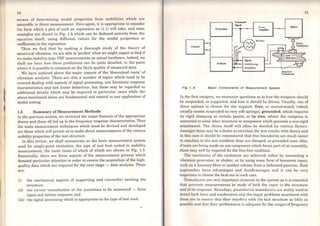 1.
14
means of determining modal properties from mobilities which are
aroenable to direct measurement. Here again, it is appropriate to consider
the form which a plot of such an expression as (1.1) will take, and some
examples are shown in Fig. 1.2 which can be deduced entirely from the
equation itself, using different values for the modal properties or
coeffi.cients in the expression.
Thus we find that by making a thorough study of the theory of
structural vibration, we are able to 'predict' what we might expect to find if
we make mobility-type FRF measurements on actual hardware. Indeed, we
shall see later how these predictions can be quite detailed, to the point
where it is possible to comment on the likely quality of measured data.
We have outlined above the major aspects of the 'theoretical route' of
vibration analysis. There are also a number of topics which need to be
covered dealing with aspects of signal processing, non harmonic response
characteristics and non linear behaviour, but these may be regarded as
additional details which may be required in particular cases while the
above-mentioned items are fundamental and central to any application of
modal testing.
1.5 Summary of Measurement Methods
ln the previous section, we reviewed the major features of the appropriate
theory and these all led up to the frequency response characteristics. Thus
'the main measurement techniques which must be devised and developed
are those which will permit us to make direct measurements of the various
mobility properties ofthe test structure.
ln this review, we shall concentrate on the basic measurement system
used for single-point excitation, the type of test best suited to mobility
measurement, the main items of which of which are shown in Fig. 1.3.
Essentially, there are three aspects of the measurement process which
demand particular attention in order to ensure the acquisition of the high-
quality data which are required for the next stage - data analysis. These
are:
(i) the mechanical aspects of supporting and (correctly) exciting the
structure;
(ii) the correct transduction of the quantities to be measured - force
input and motion response; and
(iii) the signal processing which is appropriate to the type of test used.
Gtntralor
8 .-------..
Analyser
Command
SiglUI
Power
Amplifier
Monitor
Fig 1. 3 Baslc Components of Measurement System
Shaker
Response
Traruducen
15
ln the first category, we encounter questions as to how the testpiece should
be suspended, or supported, and how it should be driven. Usually, one of
three options is chosen for the support: free, or unrestrained, (which
usually means suspended on very soft springs); grounded, which requires
its rigid clamping at certain points; or in situ, where the testpiece is
connected to some other structure or component which presents a non-rigid
attachment. The choice itself will often be decided by various factors.
Amongst these may be a desire to correlate the test results with theory and
in this case it should be remembered that free boundaries are much easier
to simulate in the test condition than are clamped, or grounded ones. Also,
iftests are being made on one component which forms part of an assembly,
these may well be required for the free-free condition.
The mechanics of the excitation are achieved either by connecting a
vibration generator, or shaker, or by using some form of transient input,
such as a hammer blow or sudden release from a deformed position. Both
approaches have advantages and disadvantages and it can be very
important to choose the best one in each case.
Transducers are very important elements in the system as it is essential
that accurate measurements be made of both the input to the structure
and ofits response. Nowadays, piezoelectric transducers are widely used to
detect both force and acceleration and the ~ajor problems associated with
them are to ensure that they interfere with the test structure as little as
possible and that their performance is adequate for the ranges of frequency
 