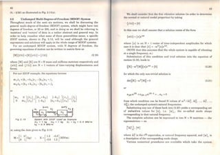 42
(0, -1/2d) as illustrated in Fig. 2.ll(a).
2.3 Undamped Multi-Degree-of-Freedom (MDOF) System
Throughout much of the next six sections, we shall be discussing the
general multi-degree-of-freedom (MDOF) system, which might have two
degrees of freedom, or 20 or 200, and in doing so we shall be referring t.o
'matrices' and 'vectors' of data in a rather abstract and general way. ln
order to help visualise what some of these generalities mean, a specific
2DOF system, shown in Fig. 2.13, will be used although the general
expressions and solutions will apply to the whole range ofMDOF systems.
For an undamped MDOF system, with N degrees of freedom, the
governing equations ofmotion can be written in matrix formas
(M]{i(t)}+ (K]{x(t)} ={/(t)} (2.19)
where [M] and fK] are N x N mass and stiffness matrices respectively and
{x(t)} and {/(t)} are N x 1 vectors of time-varying displacements and
forces.
or
For our 2DOF example, the equations become
m 1i 1 +(k1 +k2)x1 -(k2)x2 =/1
m2i2 +(k2 +k3)x2 -(k2)x1 = !2
t-+X1 ....X2
k1 k2 ~
~),~,',,QFig 2. t 3 System wlth 2DOF Used as Example
m1 = t l<g m2 = t l<g l<t =1<3 =O. 4 MN/m
1<2 =O. 8 MN/m
or, using the data given in Fig. 2.13:
K =[ 1.2 - 0.8](MN/m)
-0.8 1.2
43
Wc shall consider first the free vibration solution (in order to determine
the normal or natural modal properties) by taking
{/(t)} ={O}
ln this case we shall assume that a solution exists of the forro
{x(t)} ={x}eiwt
where {x} is an N x 1 vector of time-independent amplitudes for which
case it is clear that {x} =- c.o2 {x}eimt.
(NOTE that this assumes that the whole system is capable of vibrating
ata single frequency, e.o.)
Substitution of this condition and trial solution into the equation of
motion (2.19), leads to
(2.20)
for which the only non-trivial solution is
(2.21)
or
from which condition can be found N values of c.o2
: (ro~, w~, ..., w;, ...,
w~), the undamped system's natural frequencies.
Substituting any one of these back into (2.20) yields a corresponding set
of relative values for {x}, i.e. {'l'}r, the so-called mode shape
corresponding to that natural frequency.
The complete solution can be expressed in two N x N matrices - th e
eigenmatrices - as
where (i)~ is the rth eigenvalue, or natural frequency squared, and {'I'}r is
a description of the corresponding mode shape.
Various numerical procedures are available which take the system
 