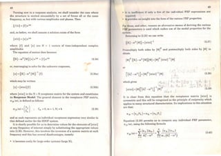 1
1
48
Tuming now to a response analysis, we shall consider the case where
t.he structure is excited sinusoidally by a set of forces all at the sarne
frequency, Có, but with various amplitudes and phases. Then
a.nd, as before, we shall assume a solution exists of the form
{x(t)}= {x}ei(l)t
where {f} and {x} are N x 1 vectors of time-independent complex
amplitudes.
The equation of motion then becomes
([K]-ro2 [Ml){x} ei(l)l = {f} ei(l)t (2.34)
...
or, rearranging to solve for the unknown responses,
{x} =([K]-ro2
[MJr
1
{r} (2.35a)
which may be writtcn
{x} =[a(ro)]{f} (2.35b)
where [a(ro)] is the N x N receptance matrix for the system and constitutes
its Response Model. The general element in the receptance FRF matrix,
a jk (ro), is defincd as follows:
fm =O, m =1, N; i: k (2.36)
and as such represents an individual receptance expression very similar to
that defined earlier for the SDOF system.
It is clearly possible for us to determine values for the elements of[cx(ro)]
at any frequency of interest simply by substituting the appropriate va1ues
into (2.35). However, this involves the inversion of a system matrix at each
frequency and this has several disadvantages, namely:
• it becomes costly for large-order systems Oarge N);
49
• it i" i1uifTil'it11t 1f only u fow of tho individual FRF expressions are
r1'<1uirc•d;
• rt. prnvrdcs no insight into the fonn of the various FRF properties.
f"hr Lhcsc, and othcr, reasons an alternative means of deriving the various
Ji' U' pnramctcrs is used which makes use of the modal properties for the
''Yiilcm.
ltctuming to (2.35) we can write
(1 K]- ro2 [Ml) = (cxCro)r1 (2.37)
Prcmultiply both sides by [<t>]T and postmultiply both sides by [<l>] to
ohtain
or
,- '
(2.38)
It is clear from this equation that the receptance matrix [cx(ro)] is
symmetric and this will be recognised as the principie of reciprocity which
applies to many structural characteristics. lts implications in this situation
are that:
Equation (2.39) permita us to compute any individual FRF parameter,
ajk (ro}, using the following formula
(2.40)

..,
J
 