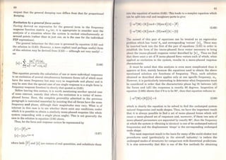 !l
'I
60
respe~t that the general damping case differs from that for proportional
dampmg.
Excitation by a general force vector
Having derive~ an expression for the general term in the frequency
response funct1on matrix exjk (ro), it is appropriate to consider next the
analysis o~ a situation where the system is excited simultaneously at
several pomts (rather than at just one, as is the case for the individual
FRF expressions).
The general behaviour for this case is governed by equation (2.62) and
the solution in (2.63). However, a more explicit (and perhaps useful) form
of this solution may be derived from (2.63) - although not very easily! _
as:
(2.66)
This equ~tio~ pcrmits the caJculation of one or more individual responscs
to an exc1tat1on ofsevera) simultaneous harmonic forces (ali ofwhich must
have the sarne frequency but may vary in magnitude and phase) and it
may be seen that the special case ofone single response to a single force (a
frequency response function) is clearly that quoted in (2.65).
Before leaving this section, it is worth mentioning another special case
of some interest, namely that where the excitation is a vector of mono-
phased forces. Here, the complete generality admitted in the previous
paragraph is restricted somewhat by insisting that ali forces have the sarne
frequency and phase, although their magnitudes may vary. What is of
interest in this case is to see whether there exi~t any conditions under
which it is possible to obtain a similarly mono-phased response (the whole
syste.m respond~ng with a single phase angle). This is not generally the
casem the solut1on to equation (2.66) above.
Thus, let the force and response vectors be represented by
{x} = {x} ei(Olt-e)
(2.67)
where both {F} and {x} are vectors of real quantities, and substitute these
61
11110 tho l'ctuntion ofmotion (2.62). 'I'his lcads lo a complex equation which
1 r111 Ili' eplit into real and imaginary parts lo give:
((-<1)2
(M) +(KJ)cose +(D)sin a){x} ={F}
((-w2(M] +[K])sin 0-(D] cosa){x} ={O}
(2.68)
'l'he second of this pair of equations can be treated as an eigenvalue
111 nblcm which has 'roots' 08 and corresponding 'vectors' {K}8
• These may
hu inserted back into the :first of the pair of equations (2.68) in order to
1• tublish the form of the (mono-phased) force vector necessary to bring
ubout the (mono-phased) response vector described by {K}8
• Thus we find
thnt. there exist a set of N mono-phased force vectors each of which, when
upplied as excitation to the system, results in a mono-phased response
rharacteristic.
lt must be notcd that t.his analysis is even more complicated than it
nppears at first, mainly because the equations used to obtain the above
rncntioned solution are functions of frequency. Thus, each solution
oblained as described above applies only at one specific frequency, ro8 •
However, it is particularly interesting to determine what frequencies must
be considered in order that the characteristic phase lag (0) between (ali)
the forces and (all) the responses is exactly 90 degrees. Inspection of
C'quation (2.68b) shows that if0 is to be 90°, then that equation reduces to:
(-ro2
(M)+(KJ){x} =O (2.69)
which is clearly the equation to be solved to find the undamped system
natural frequencies and mode shapes. Thus, we have the important result
that it is always possible to find a set of mono-phased forces which will
cause a mono-phased set of responses and, moreover, if these two sets of
mono-phased parameters are separated by exactly 90°, then the frequency
at which the system is vibrating is identical to one ofits undamped natural
frequencies and the displacement 'shape' is the corresponding undamped
mode shape.
This most important result is the basis for many ofthe multi-shaker test
procedures used (particularly in tbe aircraft industry) to isolate the
undamped modes ofstructures for comparison with theoretical predictions.
It is also noteworthy that this is one of the few methods for obtaining
 