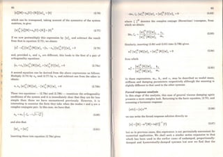 64
(s~(M]+sq(C]+(KJ){'l'}q ={O} (2.76)
which can be transposed, taking account of the symmetry of the system
matrices, to give:
(2.77)
If we now postmultiply this expression by {'V}r and subtract the result
from that in equation (2.75), we obtain:
(2.78)
and, provided sr and Sq are different, this leads to the first of a pair of
orthogonality equations:
(2.79a)
A second equation can be derived from the above expressions as follows:
Multiply (2.75) by Sq and (2.77) by sr and subtract one from the other to
obtain:
(2.79b)
These two equations - (2.79a) and (2.79b)- constitute the orthogonality
conditions of the system and it is immediately clear that they are far less
simple than those we have encountered previously. However, it is
interesting to examine the form they take when tpe modes r and q are a
complex conjugate pair. ln this case, we have that
sq =ror (-çr -i~1-çn (2.80)
and also that
(2.81)
Inserting these into equation (2.79a) gives
65
(2.82)
whcre { }H denotes the complex conjuge (Hermitian) transpose, from
which we obtain:
(2.83)
Similarly, inserting (2.80) and (2.81) into (2.79b) gives
(()~ {'V}~ [M]{'V}r + {'V}~ [K]{'V}r =O (2.84)
from which
(2.85)
ln these expressions, mr, kr and Cr may be described as modal I.°ªs~,
stiffness and damping parameters respectively although the meanmg is
slightly different to that used in the other systems.
Forced response analysis . .
ln this stage of the analysis, this case of general viscous dampmg agam
presents a more complex task. Returning to the basic equation, (2.70), and
assuming a harmonic response:
{x(t)} ={x}ei<Ot (2.86)
we can write the forced response solution directly as
{x} = ([K]-ro2[M]+iro[Cl)-l {f} (2.87)
but as in previous cases, this expression is not particularly con~enient for
numerical application. We shall seek a similar series expans1on .to that
which has been used in the earlier cases of undamped, proport1onally-
damped and hysteretically-damped systems but now we find that the
 
