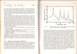 72
(2.106)
It is clear from these expressions that while it is entirely feasible to
roeasure the mobility type ofFRF by applying just a single excitation force
and ensuring that no others are generated, it is far less straightforward to
measure an impedance property which demands that all coordinates except
one are grounded. Such a condition is almost impossible to achieve in a
practical situation.
Thus, we find that the only types of FRF which we can expect to
measure directly are those of the mobility or receptance type. Further, it is
necessary to guard against the temptation to derive impedance-type data
by measuring mobility functions and then computing their reciprocais:
these are not the sarne as the elements in the matrix inverse. We can also
see from this discussion that if one changes the number of coordinates
considered in a particular case (in practice we will probably only measure
at a small fraction of the total nwnber of degrees of freedom of a practical
structure), then the mobility functions involved remain exactly the sarne
but the impedances will vary.
Lastly, we should just note some definitions used to distinguish the
various types ofFRF.
A point mobility (or receptance, etc.) is one where the response
coordinate and the excitation coordinate are identical.
A transfer mobility is one where the response and excitation
coordinates are different.
Sometimes, these are further subdivided into direct and cross
mobilities, which describe whether the types of the coordinates for
response and excitation are identical - for example, whether they are both
x-direction translations, or one is x-direction and the other is y-direction,
etc.
2.7.8 Display for undamped system FRF data
As in the earlier section, it is helpful to examine the form which FRF data
take when presented in various graphical formats. This knowlcdge can be
invaluable in assessing the validity ofand interpreting measurcd data.
We shall start with the simplest case of undamped systems, for which
the receptance expression is given in equation (2.40). Using the type oflog-
log plot described in Section 2.2, we can plot the individual terms in the
.........
z
-.~ o
Fig 2. 14
s n 50
FREQUENCY (Hz)
Typlcal Moblllty Plot for Multl-Degree-of-Freedom System
<showlng Individual modal contrlbutlons>
FRF series as separate curves, as shown in Fig. 2.14 (which is actually a
plot ofmobility). ln this way, we can envisage the form the total FRF curve
will take as it is simply the summation of all the individual terms, or
curves. However, the exact shape of the curve is not quite so simple to
deduce as appears at first because part of the information (the phase) is
not shown. ln fact, in some sections of each curve, the receptance is
actually positive in sign and in others, it is negative but there is no
indication of this on the logarithmic plot which only shows the modulus.
However, when the addition of the various components is made to
determine the complete receptance expression, the signs of the various
terms are obviously of considerable importance. We shall examine some of
the important features using a simple example with just two modes - in
fact, based on the system used in Section 2.3 - and we shall develop the
FRF plots for two parameters, the point receptance (or mobility) a 11 and
the transfer a21· Fig. 2.15 is a mobility plot showing both the individual
terms in the series and applies to both the above mentioned mobilities. If
we look at the expressions for the receptances we have
 