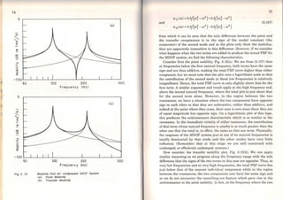 1,
1~
74
o
z
~
'111
E
..e
o
2:
(ai
- 1 00'----'-~-'--'--'--'-~~~~--1.~"--~~--'~~--'-~--'
o
z
"Tlll
E
QI
....
-.o
o
~
50 100 200 500
Frequency (Hzl
(b)
-100.____._~....__.__.___._~~~~~~_._~~~-'-~~...._~~
50
Fig 2. t6
100 200
Frequency (Hzl
Mobllfty Plot for Undamped 2DOF System
<a> Polnt Mobllfty
(b) Transfer Mobllfty
500
and
a 11 <co) = o.s/(ro~ - ro2
)+o.s/(ro~ - ro
2
)
«21 (ro) =0.5/(ro~ - ro
2
) - 0.5/(c.o~ - c.o2
)
75
(2.107)
from which it can be seen that the only difference between the point and
the transfer receptances is in the sign of the modal constant (the
numerator) of the second mode and as the plots only show the modulus,
they are apparently insensitive to this difference. However, if we consider
what happens when the two terms are added to produce the actual FRF for
the MDOF system, we find the following characteristics.
Consider first the point mobility, Fig. 2.15(a). We see from (2.107) that
at frequencies below the first natural frequency, both terms have the sarne
sign and are thus additive, making the total FRF curve higher than either
component, but we must note that the plot uses a logarithmic scale so that
the contribution of the second mode at these low frequencies is relatively
insignificant. Hence, the total FRF curve is only slightly above that for the
first term. A similar argument and result apply at the high frequency end,
above the second natural frequency, where the total plot is just above that
for the second term alone. However, in the region between the two
resonances, we have a situation where the two components have opposite
sign to each other so that they are subtractive, rather than additive, and
indeed at the point where they cross, their sumis zero since there they are
of equal magnitude but opposite sign. On a logarithmic plot of this type,
this produces the antiresonance characteristic which is so similar to the
resonance. ln the immediate vicinity of either resonance, the contribution
ofthat term whose natural frequency is nearby isso much greater than the
other one that the total is, in effect, the sarne as that one term. Physically,
the response of the MDOF system just at one of its natural frequencies is
totally dominated by that mode and the other modes have very little
influence. (Remember that at this stage we are still concerned with
undamped, or effectively undamped, systems.)
Now consider the transfer mobility plot, Fig. 2.15(b). We can apply
similar reasoning as we progress along the frequency range with the sole
difference that the signs ofthe two terms in this case are opposite. Thus, at
very low frequencies and at very high frequencies, the total FRF curve lies
just below that of the nearest individual component while in the region
between the resonances, the two components now have the sarne sign and
so we do not encounter the cancelling-out feature which gave rise to the
antiresonance in the point mobility. ln fact, at the frequency where the two
 
