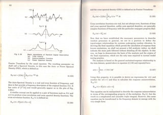 92
(o)
(b)
lc l
Fig 2. 26
f (t)
r
Ak.'LAJ
Baslc lngredlents oi Random S/gna/ Descrlptlon
<aJ Time Hlstory
<bJ Autocorrelatlon Functlon
<cJ Power Spectrel Denslty
Fourier Transform by the usual equation. The resulting parameter we
shall_ call a Spectral Density, in this case the Auto- or Power Spectral
Dens1ty (PSD), which is defined as:
..
Srr (w) = (1/27t) JRff (t) e-iM dt (2.123)
The ~uto-Spectral Density is a real and even function of frequency, and
does m .fact pro~de a frequency description of the original function f(t). It
has umts of (f /w) and would generally appear as in the plot of Fig. ,
2.26(c).
A similar concept can be applied to a pair of functions such as f(t) and
x(t) to produce cross correlation and cross spectral density functions. The
cross correlation function Rxr ('t) is defined as:
Rxf ('t) =E[x(t) .f(t+t)] (2.124)
93
und tho cross spcdral density (CSD) is defined as its Fourier Transform:
..
Sxr (w) = (1/27t) JRxr (t) e - im dt (2.125)
Cross correlation functions are real, but not always even, functions of time
and cross spectral densities, unlike auto spectral densities, are generally
complex functions of frequency with the particular conjugate property that:
S xr (w) =Srx (w) (2.126)
Now that we have established the necessary parameters to describe
random processes in general, we are in a position to define the
inputloutput relationships for systems undergoing random vibration. ln
deriving the final equations which permit the calculation of response from
known excitations, we shall not present a full analysis; rather, we shall
indicate the main path followed without detailing all the algebra. ln this
way, we hope to demonstrate the basis of the analysis and the origins of
the final expressions, which are the only ones required in normal modal
testing practice.
The analysis is based on the general excitation/response relationship in
the time domain, quoted above in equation (2.119) and repeated here:
..
x(t) = Jh(t - t')f(t')dt' (2.127)
Using this property, it is possible to derive an expression for x(t) and
another for x(t + t) and thus to caJcuJate the response autocorrelation,
Rxx ('t):
Rxx ('t) =E[x(t). x(t +t)] (2.128)
This equation can be manipulated to describe the response autocorrelation
in terms of the corresponding property of the excitation, Rff (t), but the
result is a complicated and unusable tripie integral. However, this sarne
equation can be transformed to the frequency domain to emerge with the
very simple form:
 