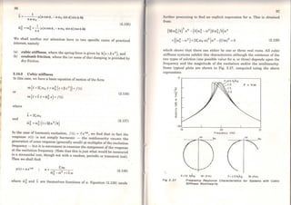 •1
i'I
IJ
lij
11!
li
96
i. =- __!_µ(a cos 4> ,- a e.o0 sin 4>) sin 4> dcj>
1t a ro0
ro~ =ro~ + 2-µ(a cos cl> ,- a ro0 sin 4>) cos cj> dcj>
7t a
(2.135)
We shall confine our attention here to two specific cases of practical
interest, narnely
(a) cubic stiffness, where the spring force is given by k{x + px 3 ), and
(b) coulomb friction, where the (or some ofthe) damping is provided by
dry friction.
2.10.2 Cubic stiffness
ln this case, we have a basic equation ofmotion ofthe form
or
where
and
m(x+2Çro0 i+ro~ (x+Px 3
)) =f(t)
m(x+Xi+cõ~ x) =f(t)
i. =2Ç roo
ro~ =ro~ (1+3Pa2
/4)
(2.136)
(2.137)
ln the case of hannonic excitation, /(t) = f eioot, we find that in fact the
response x(t) is not simply harmonic - the noillinearity causes the
generation of some response (generally small) at multiples ofthe excitaiion
frequency - but it is convenient to examine the component ofthe response
at the excitation frequency. (Note that this is just what would be measured
in a sinusoidal Lest, though not with a random, periodic or transient test).
Then we shall fmd:
x(t) "' a eirot f/m
a =~---,----
&~ -ro2
+i Xw (2.138)
where ro~ and À. are themselves functions of a. Equation (2.138) needs
97
furthcr proccssing to find an cxplicit cxpression for a. This is obtaincd
from:
{3Pro~/4)
2
a
6
- (3(c.o~ -ro2
)Pro~/2)a4
+((ro~ -w2
)+(2Çro0 ro)
2
)a2
- (f/m)
2
=O (2.139)
which shows that there can either be one or three real roots. Ali cubic
stiffness systems ex.bibit this characteristic although the existence of the
two types of solution (one possible value for a, or three) depends upon the
frequency and the magnitude of the excitation and/or the nonlinearity.
Some typical plots are shown in Fig. 2.27, computed using the above
expressions.
z
~
E
"'...
..õ
o
~
o ~--------------:---------,
-25l._..____L..__ _ _ _.___ _ ____.~----:-:
19 20 21
Fig 2. 27
Frequency (Hzl
lm lm
F:l.O N/Kg 19- 21 Hz F: 2.0 N/Kg 19-21Hz
Frequency Response Characterlstlcs for Systems wlth Cublc
Stlftness Nonllnearlty
 