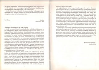 one or two still rcmain! Thc illustrations were drawn from muny lilOurc<'ti
but the majority have bccn prepared by Judi Parkes and Ron Potter, und
for their efficient and careful efforts I am most grateful.
Lastly, I must pay tribute to the understanding and support of my
family who have patiently watched the date for my 'finishing' the book slip
through several of the best months of 1984.
D.J. Ewins
Author's Comments for the 1994 Edition
London,
Septembcr 1984
A decade has passed since I wrote the Preface and Acknowledgemcnts for
the first edition of Modal Testing: it hardly seems possible that it was so
long ago! Since that first edition, there have been a numbcr of minor
corrections and modifications made in the various reprints, mostly thanks
to readers of Lhe earlier editions. These amendments are all embodied in
this current re-set edition. Of course, it is time for a new or substantially
revised version of the book to be written, and that has been planned and
promised for a number of years! However, in the absence of the successful
completion of such a project, this edition presents the original text in a new
and clearer font and, at the sarne time, the opportunity has becn taken to
revise the notation and terminology to bring it into line with the recently-
proposed Notation for Modal Analysis and Testing, discussed at the
1992 Intemational Modal Analysis Conference and subsequently adopted
in 1993 by a number of Journals and other bodies. This Notation is
presented at the end ofthe main text.
During the past 10 years, many people have helped me to develop
further my understanding and appreciation ofthe subject ofModal Testing
and I wish to record my recognition of their contributions in this respect.
First, I would like to acknowledge the many contributions made by my
colleague at Imperial College, Mehmet Imregun, in particular in the
implementation of most of the techniques described in this book in the
software package MODENT and its associated routines. These capabilities
have greatly enhanced the shorl courses which I have continued to present
throughout the period, many in collaboration with another colleague at
X
Imperial College, David Robb.
A major influcnce in the subject has been provided by the Dynamic
Testing Agency (the DTA), an organisation founded in 1990 to help ensure
the use of 'best practice' in all forms of dynamic testing. Our activities in
encouraging and promoting the subject of Modal Testing were, in fact, the
initial stimulus for the founding of this Agency which now provides an
excellent focus for ali who wish to benefit from a technology which has
matured considerably in the past decade. I would like to acknowledge the
major contributions of many colleagues in the DTA to the development of
the subject and, especially, to the distillation and recording of what is
usually referred to as the 'expertise' of the most experienced practitioners
into a set of Handbooks which usefully supplement this textbook by
enabling the reader-turncd-user io get the maximum benefit from what is
a very powerful tool.
Lastly, I wish to record my real appreciation ofthe patience, forbearance
and long-suffering of my wife, Brenda, who has so often seen the other sidc
of these endeavours: the anti-social hours when a book like this tends to
get written (and revised), the endless working groups and meetings and
the many, many occasions when the experience-gathering phases of
teaching and practising the subject in any one of the four corners of the
globe mean yet another weckend when the home jobs are neglected.
xi
Wellington, Somerset,
October 1994
 