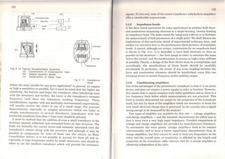 122
(C)
Fig 3. to Typlcs/ Accelerometer Assembly
<sJ Constructlon of Compresslon Type
(b) Slmple Dynsmlc Modal
<cJ Constructlon of Shesr Type
Fig 3 . 11 lmpedance
Head
choose the most suitable for any given application? ln general, we require
as high a sensitivity as possible, but it must be noted that the higher the
s~nsitivity, the heavier and larger the transducer (thus interfering more
Wlth the structure) and further, the lower is the transducer's resonant
frequency (and thus the maximum working frequency). These
considerations, together with any particular environmental requirements
will usually narrow the choice to one of a small range. For accurat~
mcasurements, especially on complex structures (which are liable to
vibrate simultaneously in severa) directions), transducers with Iow
transverse sensitivity (less than 1-2 per cent) should be selected.
It must be realised that the addition of even a small transducer to the
structure imposcs additional and unwanted forces on that structure. The
loads are basically the inertia forces and moments associated with the
tran~ducer's motion along with the structure and although it may be
poss1ble to compensate for some of these (see the section on Mass
Cancellation, below), it is not possible to account for them all and so
especially at high frequencies and/or for small structures, care should b;
takcn to use the smallest transducer which will provide the necessary
11ignols. To this cnd, some of lhe newer transducers with built-in amplificrs
offor a considcrable improvement.
3.4.5 lmpedance heads
H has been found convenient for some applications to combine both force-
and acceleration-measuring element.s in a single housing, thereby forming
an impedance head. The main reason for using such a device is to facilitate
the measurement ofboth parameters ata single point. We shall discuss the
implications of this particular dctail of experimental technique later, and
confine our attention here to lhe performance characteristics ofimpedance
heads. A typical, although not unique, construction for an impedance head
is shown in Fig. 3.11. lt is desirable to have both elements as close as
possible to the structure - the force gauge in ordcr to minimise the mass
'below the crystal', and the accelerometer to ensure as high a base stiffness
as possible. Clearly, a design of the form shown must be a compromise and
accordingly, the specifications of these heads should be carefully
scrutinised. ln particular, the extent of any cross-coupling between the
force and acceleration elements should be established, since this can
introduce errors in certain frequency and/or mobility ranges.
3.4.6 Conditioning amplifiers
One of the advantages of the piczoelectric transducer is that it is an active
device, and does not require a power supply in order to function. However,
this means that it cannot measure truly static quantities and so there is a
low frequency limit below which measurements are not practical. This
limit is usually determined not simply by the properties of the transducer
it.self, but also by those of the amplifiers which are necessary to boost the
very small electrical charge that is generated by thc crystals into a signal
strong enough to be measurcd by the analyser.
Two types of amplifier are available for this role - voltage amplifiers
and charge amplifiers - and the essential characteristic for either type is
that it must have a very high input impedance. Detailed comparisons of
voltage and charge amplifiers are provided by manufacturers' literature.
To summarise the main points: voltage amplifiers tend to be simpler
(electronically) and to have a beiter signal/noise characteristic than do
charge amplifiers, but thcy cannot be used at sucb low frequencies as the
latter and the overall gain, or sensitivity, is affected by the length and
properties of the transducer cable whereas that for a charge amplifier is
effectively independent of the cable.
 
