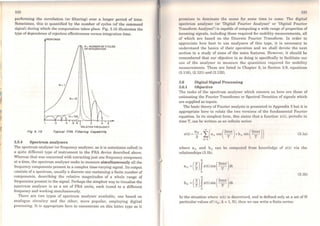 li
130
performing the correlation (or filtering) over a longer period of time.
Sometimes, this is quantified by the number of cycles (of the command
signal) during which the computation takes place. Fig. 3.15 illustrates the
type ofdependence ofrejection effectiveness versus integration time.
FIQ 3. 16
RESPONSE
:, N • NUMBER OF CYCLES
,, OF INTEGRATION
:~
'•'11'
:::,.,
'·'•'•'••,
:t:.
•',,,,,,,,.,
'•'•:1
'''1
1'
N -10, : 1
: :i
' ''' 1'I 1 1
I 1 '
, ' 
,' .. 
___.,., ,, ',
- Na 100 ,' ' ',
------·•' '.... ......
'





·2 .4 · 6 ·8 1 2 4 6
RELATIVE FREOUENCY
Typlcal FRA Fllterlna Capablllty
3.5.4 Spectrum analysers
The spectrum analyser (or frequency analyser, as it is sornctimes called) is
a quite different type of instrument to the FRA d"evice described above.
Whercas that was concerned with extracting just one frequency component
ata time, the spectrum analyser seeks to measure simultaneously ali the
frequency components present in a complex time-varying signal. Its output
consists of a spectrum, usually a discrctc one containing a finite number of
components, describing the relative magnitudes of a whole range of
frequencies present in the signal. Perhaps the simplest way to visualise the
spectrum analyser is as a set of FRA units, each tuned to a different
frequency and working simultaneously.
There are two types of spcctrum analyser available, one based on
analogue circuitry and the other, more popular, employing digital
processing. It is appropriate here to concentrate on this latter type as it
1:n
promiscs to dominut,c thc sccne for some time to come. 'l'hc digital
spcctrum analyser (or 'Digital Fourier Analyscr' or 'Digital Fourier
Transform Analyser') is capable of computing a wide range ofproperties of
incoming signals, including those required for mobility measurements, ali
of which are based on the Discrete Fourier Transform. In order to
appreciate how best to use analysers of this type, it is necessary to
understand the basics of their operation and we shall devote the next
scction to a study of some of the main features. However, it should be
remembered that our objective in so doing is specifically to facilitate our
use of the analyser to measure the quantities required for mobility
measurements. These are listed in Chapter 2; in Section 2.9, equations
(2.116), (2.121) and (2.132).
3.6 Digital Signal Processing
3.6.1 Objective
The tasks of the spectrum analyser which concern us here are those of
estimating the Fourier Transforms or Spcctral Densities of signals which
are supplied as inputs.
The basic theory ofFourier analysis is presented in Appendix 3 but it is
appropriate here to relate the two versions of the fundamental Fourier
equation. In its simplest form, this states that a function x(t), periodic in
time T, can be written as an infinite series:
ao ~( (21mt) . (21mt))x(t) = 2+ L.. an cos ~ +bn sm T
n=l
(3.la)
where an and bn can bc computcd from knowledge of x(t) via the
relationships (3.lb).
T
an =(~)Jx(t)cos(2
~ºt)dt
o
(3.lb)
(
2) JT . (2nnt)hn = T x(t)sm ~ dl
o
In·the situation where x(t) is discretised, and is defmed only ata set of N
particular values of( tk; k = 1, N), then we can write a finite series:
 