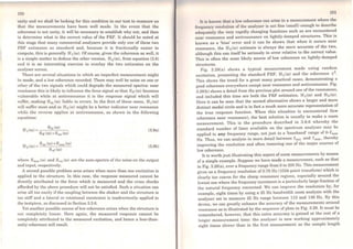 150
unity and we shall be looking for this condition in our test to reassure us
that the measurements have been well made. ln the event that the
coherence is not unity, it wiH be necessary to establish why not, and then
to determine what is the correct value of the FRF. lt should be noted at
this stage that many commercial analysers provide only one of these two
FRF estimates as standard and, because it is fractionally easier to
compute, this is generally H1(ro). Ofcourse, given the coherence as well, it
is a simple matter to deduce the other version, H 2(ro), from equation (3.8)
and it is an interesting exercise to overlay the two estimates on the
analyser screen.
There are several situations in which an imperfect measurement might
be made, and a low coherence recorded. There may well be noise on one or
other of the two signals which could degrade the measurcd spectra: near
resohance this is likely to influence the force signal so that Srr (ro) becomes
vulnerable while at antiresonance it is the response signal which will
suffor, making Sxx (ro) liablc to errors. In the first of these cases, H 1 (ro)
will suffer most and so H 2(ro) might be a better indicator near resonance
while the reverse applies at antiresonance, as shown in the following
equations:
H I (ro) = Srx (ro)
Srr (ro)+Snn (ro)
(3.9a)
(3.9b)
where Smm (ro) and S00 (ro) are the auto-spectra of the noise on the output
and input, rcspectively.
A second possible problem arca arises when more than one excitation is
applied to the structure. ln this case, the response measured cannot be
directly attributed to the force which is measured and the cross checks
afforded by the above procedurc wilJ not be satisfied. Such a situation can
arise all too easily if the coupling between the shaker and the structure is
too stiff and a lateral or rotational constraint is inadvertently applied to
the testpiece, as discussed in Section 3.3.6.
Yct another possible source oflow cohcrence arises when the structure is
not completely linear. Here again, the measured response cannot be
completely attributed to the measured excitation, and hence a less-than-
unity coherence will result.
151
It is known thut a low cohcrence can arise in a measurement where the
frcqucncy resolution of the analyscr is not fine (small) enough to describe
adcquatcly the vcry rapidly changing functions such as are encountered
ncar resonance and antiresonance on lightly-damped structures. This is
known as a 'bias' error and it can be shown that when it occurs near
resonance, the H 2(ro) estimate is always the more accurate of the two,
although this can itself be seriously in error relative to the correct value.
This is often the most likely source of low coherence on lightly-damped
structures.
Fig. 3.28(a) shows a typical measurement made using rando1:1
excitation, presenting the standard FRF, H 1 (ro) and the coherence Y
This shows the trend for a great roany practical cases, demonstrating a
good coherence everywhere except ncar resonance and antiresonance. Fig.
3.28(b) shows a detail from the previous plot around one of the resonanccs,
and included this time are both the FRF estimates, H1 (ro) and H2 (ro).
Here it can be seen that the second alternative shows a larger and more
distinct modal circle and is in fact a much more accurate representation of
the true response function. When this situation is encountered (low
coherence near resonance), the best solution is usually to make a zoom
measurement. This is the procedure described in 3.6.6 wbereby the
standard number of lines available on the spectrum analyser may be
applied to any frequency range, not just to a 'baseband' range of 0-fmax
Hz. Thus, we can analyse in more detail between fmin and fmax, thereby
improving the resolution and often removing one of the major sources of
low coherence.
lt is worth just illustrating this aspect of zoom measurements by means
of a simple example. Suppose we have made a measurement, such as that
in Fig. 3.28(a), over a frequency range from Oto 200 Hz. This measurement
gives usa frequency resolution of 0.78 Hz (1024-point transform) which is
clearly too coarse for the sharp resonance regions, especially around the
lowest one where the frequency increment is a particularly large fraction of
the natural frequency concerned. We can improve the resolution by, for
example, eight times by using a 25 Hz bandwidth zoom analysis with the
analyser set to measure 25 Hz range between 113 and 138 Hz. By this
device, we can greatly enhance the accuracy of the measurements around
resonance as is illustrated by the sequence ofplots in Fig. 3.29. lt must be
remembered, however, that this extra accuracy is gained at the cost of a
Ionger measurement time: the analyser is now working approximately
eight times slower than in the first measurement as the sample length
 