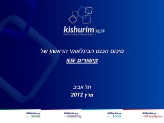 ‫סיכום הכנס הבינלאומי הראשון של‬
         ‫קישורים ‪IESF‬‬



           ‫תל אביב‬
          ‫מרץ 2102‬
 