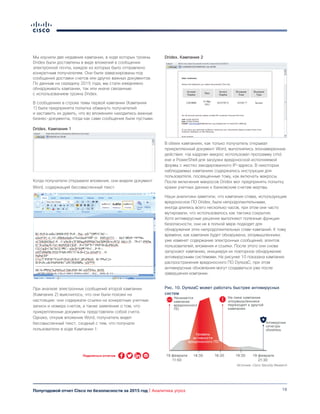 16Полугодовой отчет Cisco по безопасности за 2015 год | Аналитика угроз
Мы изучили две недавние кампании, в ходе которых трояны
Dridex были доставлены в виде вложений в сообщения
электронной почты, каждое из которых было отправлено
конкретным получателям. Они были замаскированы под
сообщения доставки счетов или других важных документов.
По данным на середину 2015 года, мы стали ежедневно
обнаруживать кампании, так или иначе связанные
с использованием трояна Dridex.
В сообщениях в строке темы первой кампании (Кампания
1) была предпринята попытка обмануть получателей
и заставить их думать, что во вложениях находились важные
бизнес-документы, тогда как сами сообщения были пустыми.
Dridex. Кампания 1
Когда получатели открывали вложения, они видели документ
Word, содержащий бессмысленный текст.
При анализе электронных сообщений второй кампании
(Кампания 2) выяснилось, что они были похожи на
настоящие: они содержали ссылки на конкретные учетные
записи и номера счетов, а также заявление о том, что
прикрепленные документы представляли собой счета.
Однако, открыв вложение Word, получатель видел
бессмысленный текст, сходный с тем, что получали
пользователи в ходе Кампании 1.
Dridex. Кампания 2
В обеих кампаниях, как только получатель открывал
прикрепленный документ Word, выполнялись злонамеренные
действия: «за кадром» макрос использовал программу cmd.
exe и PowerShell для загрузки вредоносной исполняемой
формы с жестко закодированного IP-адреса. В некоторых
наблюдаемых кампаниях содержались инструкции для
пользователя, посвященные тому, как включать макросы.
После включения макросов Dridex мог предпринять попытку
кражи учетных данных к банковским счетам жертвы.
Наши аналитики заметили, что кампании спама, использующие
вредоносное ПО Dridex, были непродолжительными,
иногда длились всего несколько часов, при этом они часто
мутировали, что использовалось как тактика сокрытия.
Хотя антивирусные решения выполняют полезные функции
безопасности, они не в полной мере подходят для
обнаружения этих непродолжительных спам-кампаний. К тому
времени, как кампания будет обнаружена, злоумышленники
уже изменят содержание электронных сообщений, агентов
пользователей, вложения и ссылки. После этого они снова
запускают кампанию, инициируя их повторное обнаружение
антивирусными системами. На рисунке 10 показана кампания
распространения вредоносного ПО DyrezaC, при этом
антивирусные обновления могут создаваться уже после
завершения компании.
Рис. 10. DyrezaC может работать быстрее антивирусных
систем
19 февраля
11:50
Начинается
кампания
вредоносного
ПО
Уровень
активности
вредоносного ПО
19 февраля
21:30
Антивирусные
сигнатуры
обновлены
На пике кампании
злоумышленники
переходят к другой
кампании
16:3014:30 19:30
Источник: Cisco Security Research
Поделиться отчетом
 