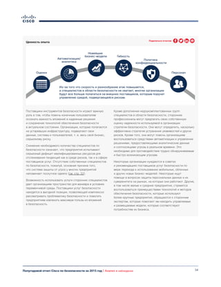 34Полугодовой отчет Cisco по безопасности за 2015 год | Анализ и наблюдения
Ценность опыта
Поставщики инструментов безопасности играют важную
роль в том, чтобы помочь конечным пользователям
осознать важность вложений в надежные решения
и сохранение технологий обеспечения безопасности
в актуальном состоянии. Организации, которые полагаются
на устаревшую инфраструктуру, подвергают свои
данные, системы и пользователей, т. е. весь свой бизнес,
серьезному риску.
Снижение необходимого количества специалистов по
безопасности означает, что предприятия испытывают
серьезный дефицит квалифицированных ресурсов для
отслеживания тенденций как в среде рисков, так и в сфере
поставщиков услуг. Отсутствие собственных специалистов
по безопасности, пожалуй, основная причина того,
что система защиты от угроз у многих предприятий
напоминает лоскутное одеяло (см. стр. 32).
Возможность использовать услуги сторонних специалистов
дает организациям пространство для маневра в условиях
переменчивой среды. Поставщики услуг безопасности
находятся в выгодной позиции, позволяющей комплексно
рассматривать проблематику безопасности и помогать
предприятиям извлекать максимум пользы из вложений
в безопасность.
Кроме дополнения недоукомплектованных групп
специалистов в области безопасности, сторонние
профессионалы могут предлагать свою собственную
оценку надежности используемой в организации
стратегии безопасности. Они могут определить, насколько
эффективна стратегия устранения уязвимостей и других
рисков. Кроме того, они могут помочь организациям
воспользоваться средствами автоматизации и управления
решениями, предоставляющими аналитические данные
и соотносящими угрозы в реальном времени. Это
необходимо для противодействия трудно обнаруживаемым
и быстро возникающим угрозам.
Некоторые организации нуждаются в советах
и рекомендациях поставщиков услуг безопасности по
мере перехода к использованию мобильных, облачных
и других новых бизнес-моделей. Некоторые ищут
помощи в вопросах защиты персональных данных и их
суверенитета на рынках, на которых они работают. Другие,
в том числе малые и средние предприятия, стремятся
воспользоваться преимуществами технологий и методов
обеспечения безопасности, которые используют
более крупные предприятия, обращаются к сторонним
экспертам, которые помогают им находить управляемые
и размещаемые модели, которые соответствуют
потребностям их бизнеса.
Оценки
Автоматизация/
аналитика
Новейшие
бизнес-модели Гибкость
Политика
конфиденциальности
Персонал
Из-за того что скорость и разнообразие атак повышается,
а специалистов в области безопасности не хватает, многие организации
будут все больше полагаться на внешних поставщиков, которым поручат
управление средой, подвергающейся рискам.
Поделиться отчетом
 
