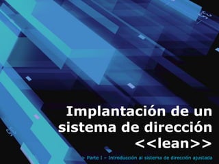 Implantación de un
sistema de dirección
         <<lean>>
   > Parte I – Introducción al sistema de dirección ajustada
 