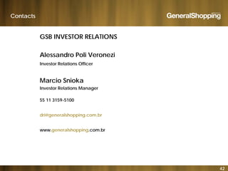 Contacts
GSB INVESTOR RELATIONS
Alessandro Poli Veronezi
Investor Relations OfficerInvestor Relations Officer
Marcio Snioka
Investor Relations Manager
55 11 3159-5100
dri@generalshopping.com.br
l h i bwww.generalshopping.com.br
42
 