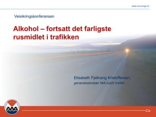www.ma-norge.no
Alkohol – fortsatt det farligste
rusmidlet i trafikken
Elisabeth Fjellvang Kristoffersen,
generalsekretær MA-rusfri trafikk
Veisikringskonferansen
 