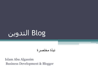 ‫ التدوين‬Blog

                    ‫نبذة مختصرة‬

Islam Abu Algassim
 Business Development & Blogger
 