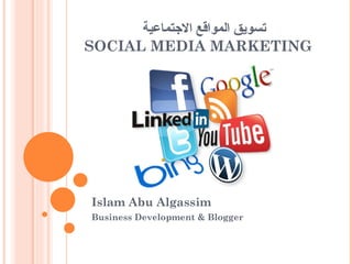 ‫تسويق المواقع الجتماعية‬
SOCIAL MEDIA MARKETING 




Islam Abu Algassim
Business Development & Blogger
 