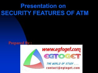 Presentation on
SECURITY FEATURES OF ATM
Prepared By :
 