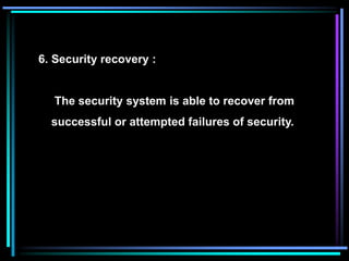 6. Security recovery :
The security system is able to recover from
successful or attempted failures of security.
 