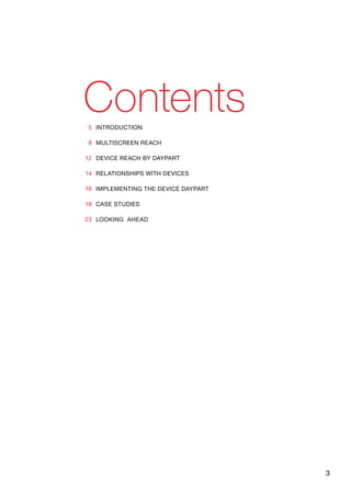 3
ContentsIntroduction
MultiScreen Reach
Device Reach by Daypart	
Relationships with Devices
Implementing the Device Daypart
Case Studies
Looking Ahead
5
8
12
14
16
18
23
 