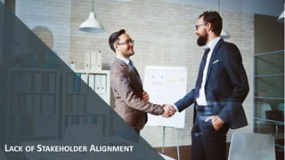 LACK OF STAKEHOLDER ALIGNMENT
 