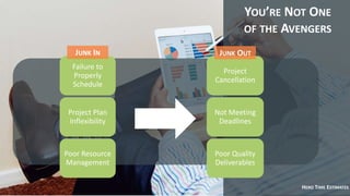 HERO TIME ESTIMATES
YOU’RE NOT ONE
OF THE AVENGERS
Project
Cancellation
Not Meeting
Deadlines
Poor Quality
Deliverables
Failure to
Properly
Schedule
Project Plan
Inflexibility
Poor Resource
Management
JUNK IN JUNK OUT
 
